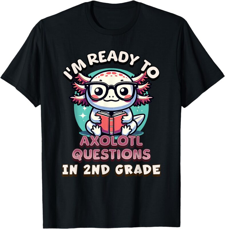 Funny 2nd Grade I’m Ready To Axolotl Questions In 2nd Grade T-Shirt