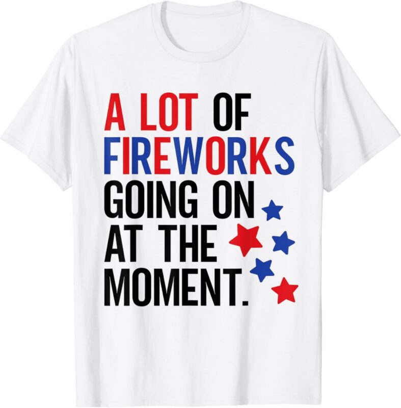 Funny 4Th Of July A Lot of Fireworks Going on at the Moment T-Shirt