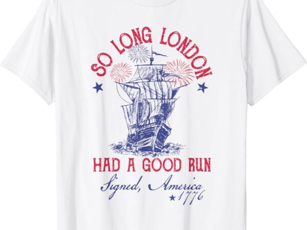 Funny 4th of july ship 1776 so long london had a good run t-shirt