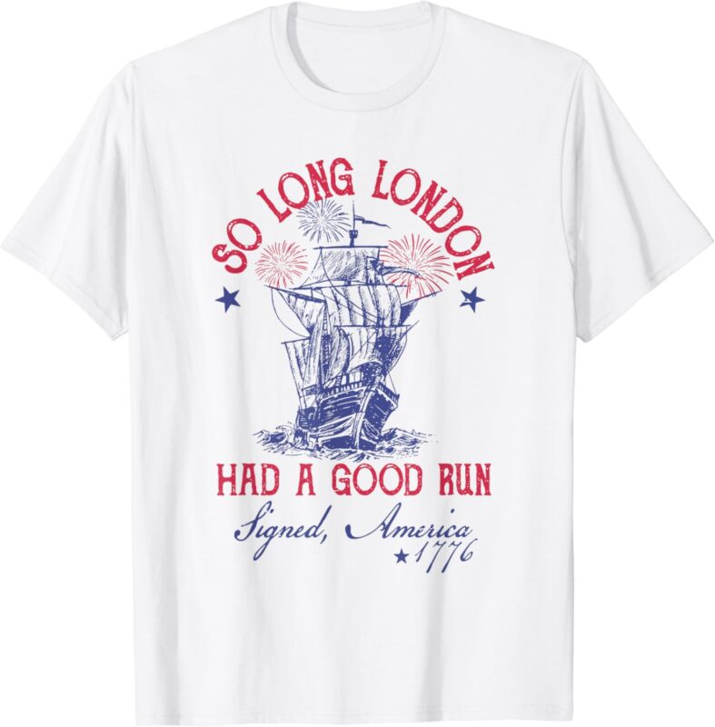 Funny 4th Of July Ship 1776 So Long London Had A Good Run T-Shirt