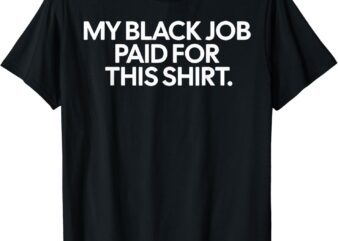 Funny Design My Black Job Paid For This Shirt T-Shirt