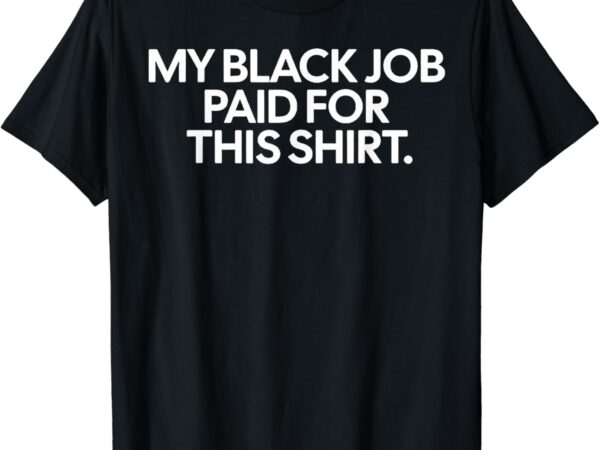 Funny design my black job paid for this shirt t-shirt