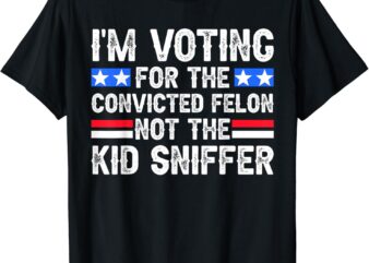 Funny I’m Voting For The Convicted Felon Tee Not Kid Sniffer T-Shirt