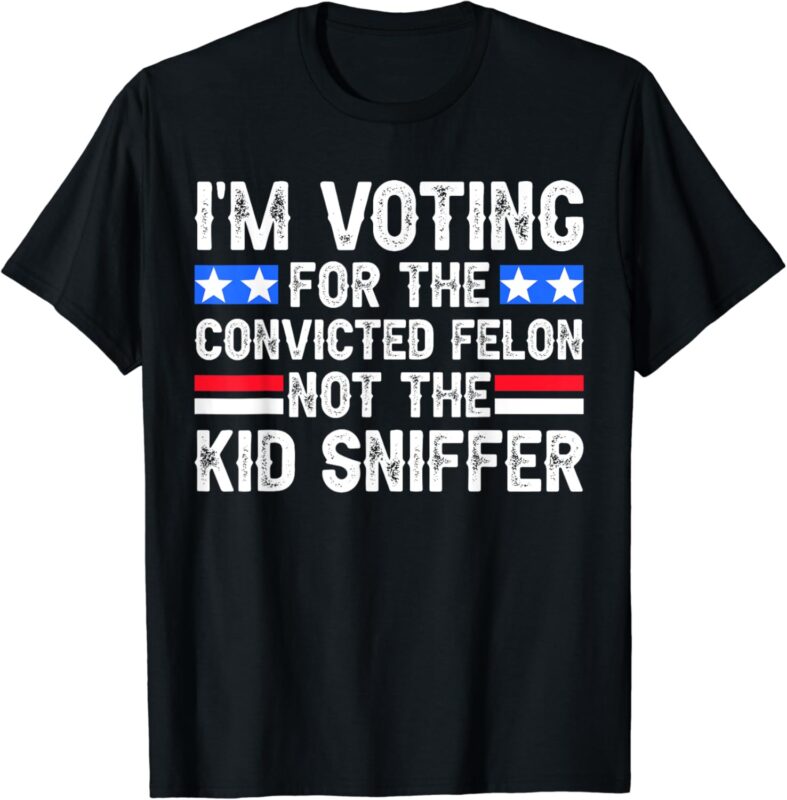 Funny I’m Voting For The Convicted Felon Tee Not Kid Sniffer T-Shirt