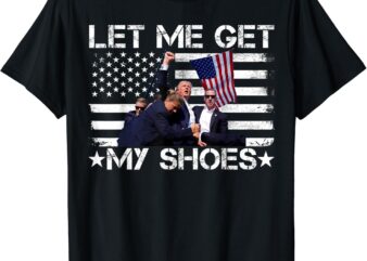 Funny Let Me Get My Shoes T-Shirt