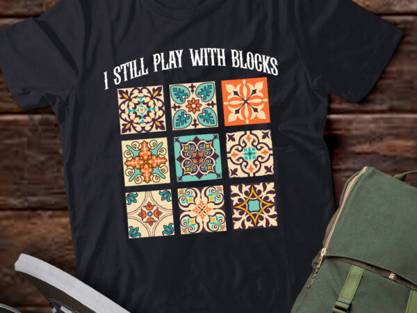 Funny quilting i still play with blocks quilt gift lts-d t shirt graphic design