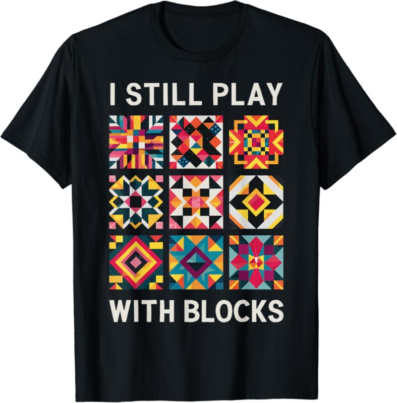 Funny Quilting I Still Play With Blocks Quilt T-Shirt