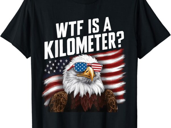 Funny wtf is a kilometer 4th of july usa bald eagle tee t-shirt