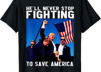 Funny donald trump he’ll never stop fighting to save america T-Shirt PNG FILE