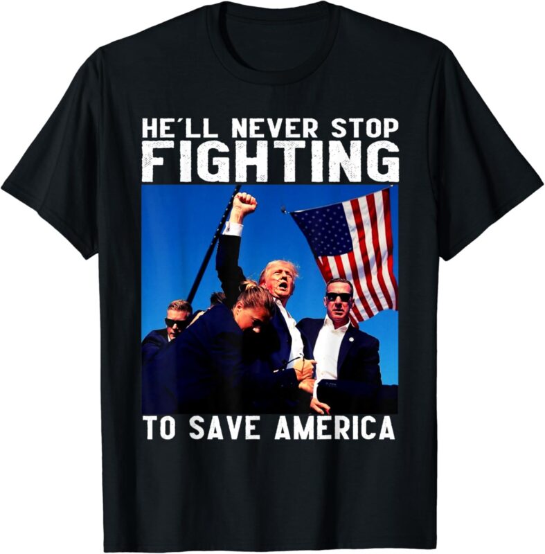 Funny donald trump he’ll never stop fighting to save america T-Shirt PNG FILE