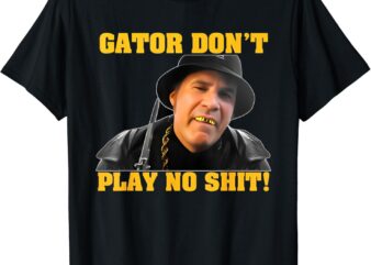 Gator Don’t Play No Shit T-Shirt