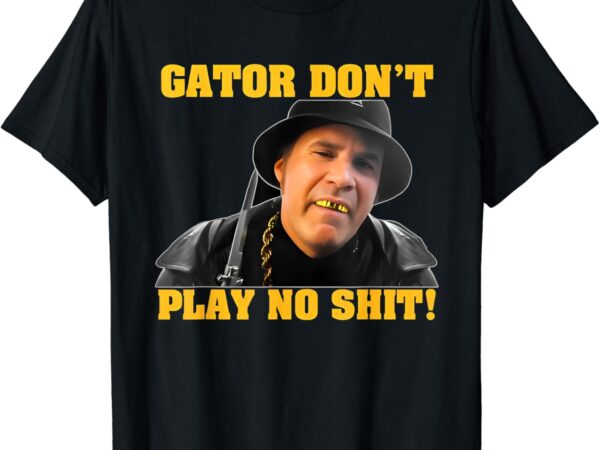 Gator don’t play no shit t-shirt