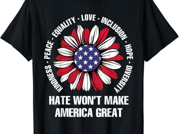 Hate won’t make america great t-shirt