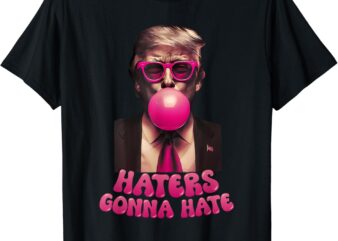 Haters Gonna Hate Funny Trump Bubble Gum Donald Trump 2024 T-Shirt