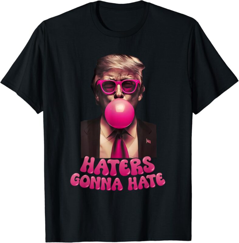 Haters Gonna Hate Funny Trump Bubble Gum Donald Trump 2024 T-Shirt