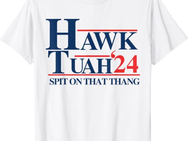 Hawk tuah 2024 hawk tuah 24 spit on that thang hawk tush t-shirt