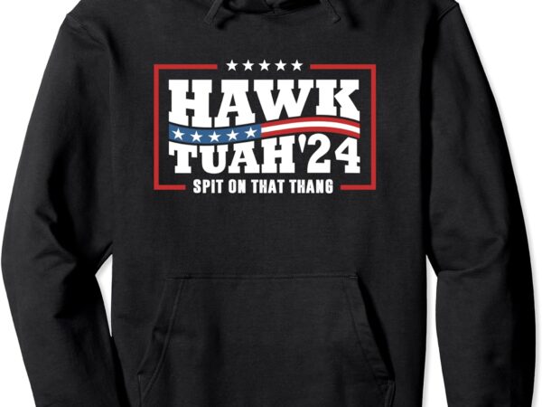 Hawk tush 24 spit on that thing retro political president pullover hoodie graphic t shirt