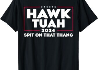 Hawk Tush Spit on that Thing Presidential Candidate T-Shirt