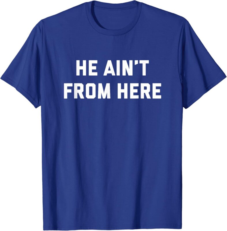 He Ain’t From Here – Proud Represent Kentucky T-Shirt