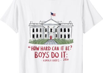 How Hard Can it Be_ Boys Do it Kamala 2024 T-Shirt