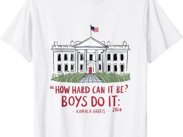 How hard can it be_ boys do it kamala 2024 t-shirt