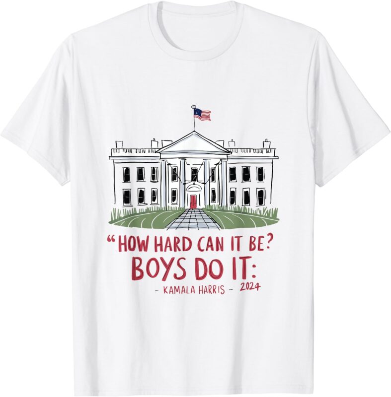 How Hard Can it Be_ Boys Do it Kamala 2024 T-Shirt