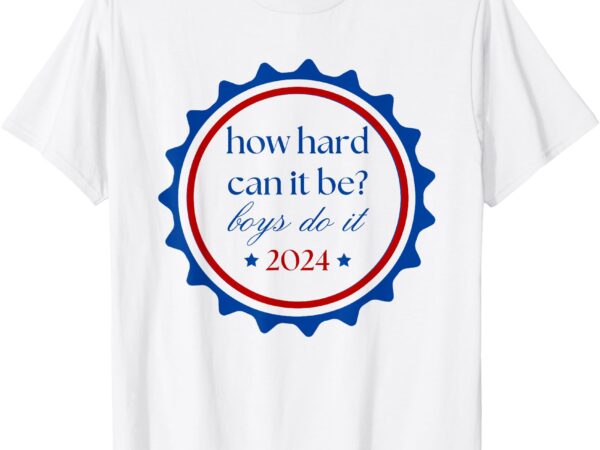 How hard can it be boys do it 2024 t-shirt