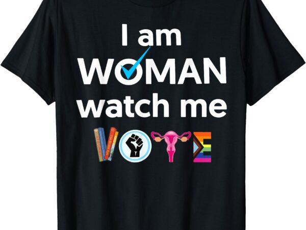 I am woman watch me vote t-shirt