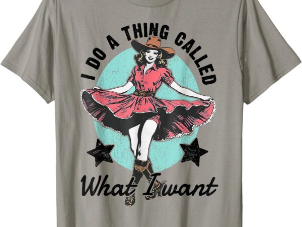 I do a thing called what i want t-shirt