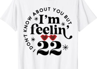 I Don’t Know About You But I’m Feeling Birthday Twenty Two T-Shirt