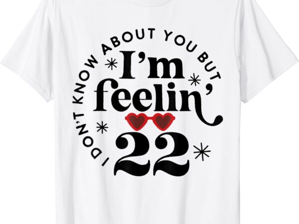 I don’t know about you but i’m feeling birthday twenty two t-shirt