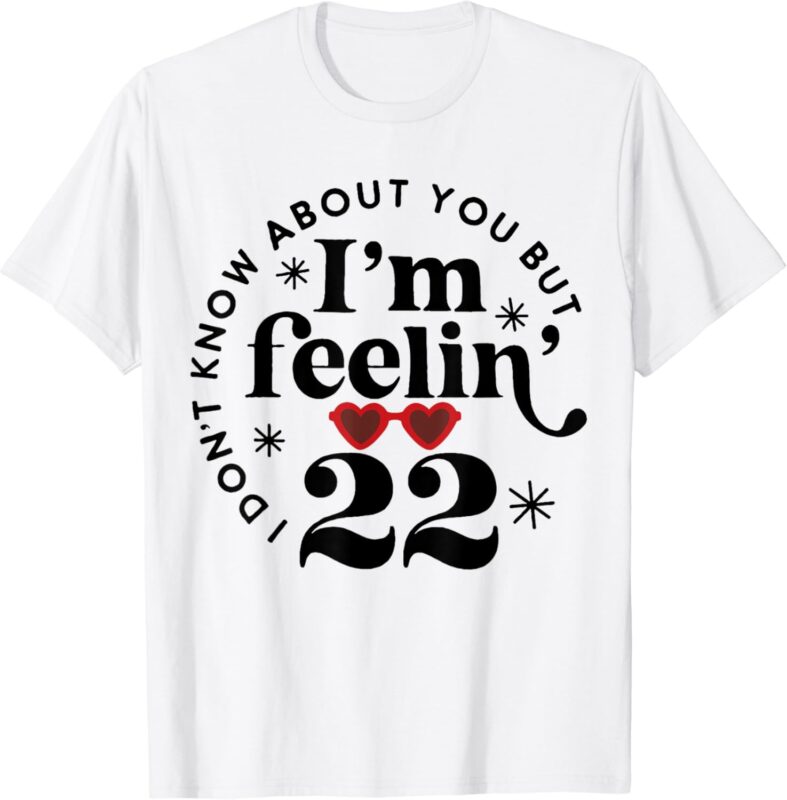 I Don’t Know About You But I’m Feeling Birthday Twenty Two T-Shirt