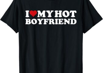 I Love My Hot Boyfriend I Heart My Hot Boyfriend BF T-Shirt