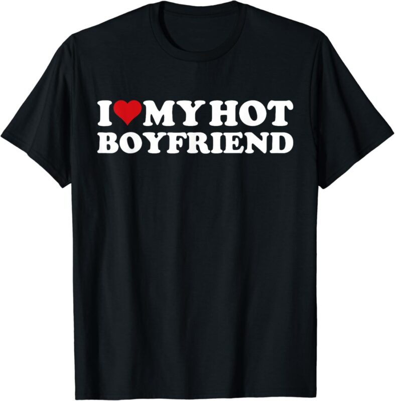 I Love My Hot Boyfriend I Heart My Hot Boyfriend BF T-Shirt