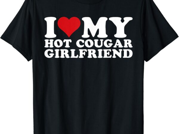 I love my hot cougar girlfriend i heart my hot cougar gf t-shirt