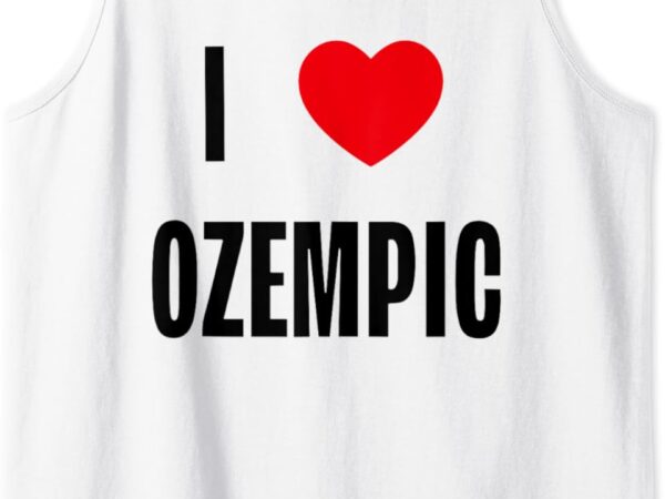 I love ozempic tank top t shirt design for sale