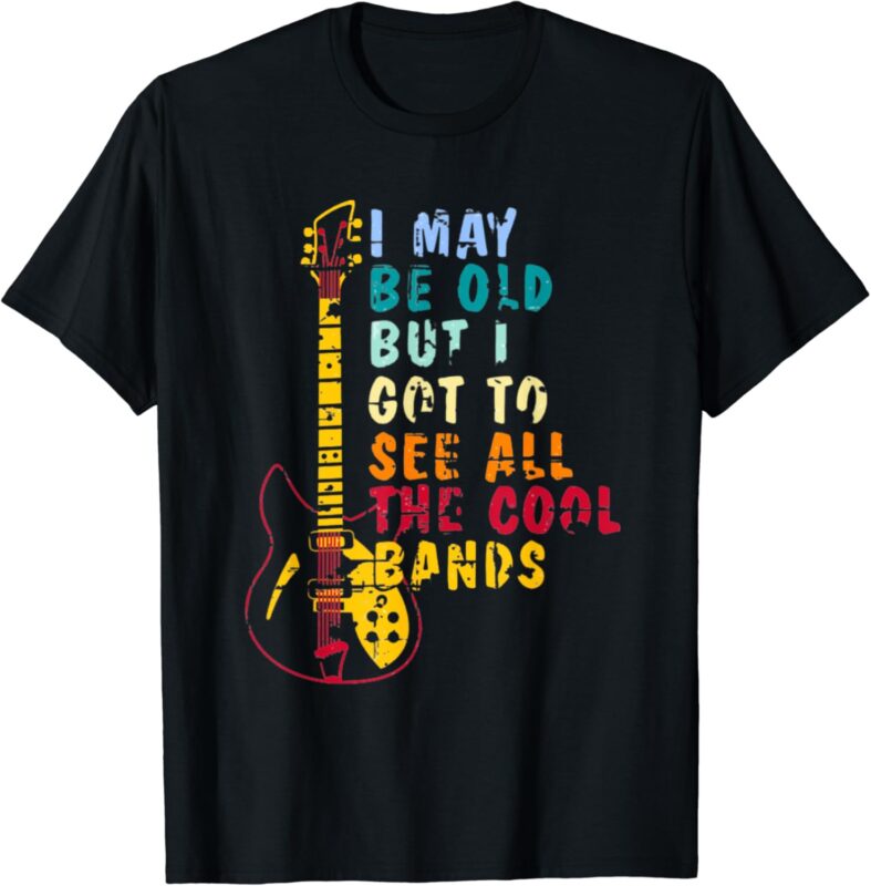 I May Be Old But I Got To See All The Cool Bands Graphic T-Shirt