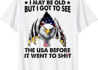 I May Be Old But I Got To See The Usa Before It Went To Shit T-Shirt