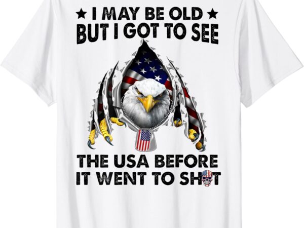 I may be old but i got to see the usa before it went to shit t-shirt