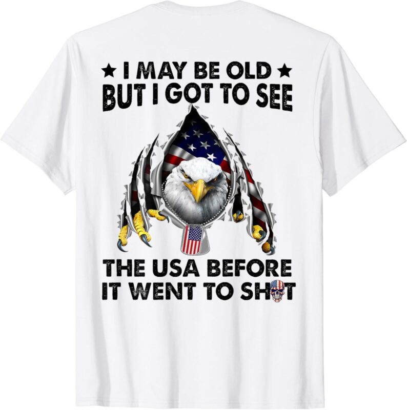 I May Be Old But I Got To See The Usa Before It Went To Shit T-Shirt