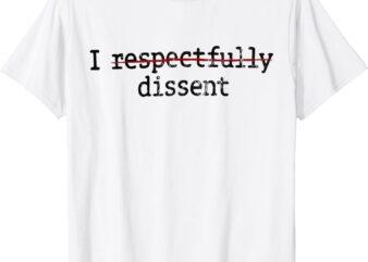 I Respectfully Dissent T-Shirt