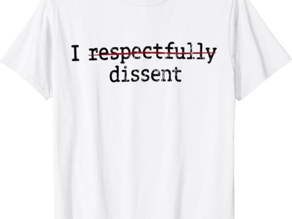 I respectfully dissent t-shirt