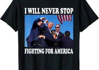 I Will Never Stop Fighting For America T-Shirt