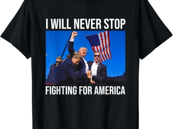 I will never stop fighting for america trump quote t-shirt