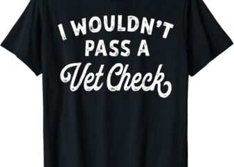 I Wouldn’t Pass A Vet Check funny vet humor sarcastic Riding T-Shirt