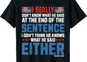 I really don’t what he said at the end of that sentence T-Shirt