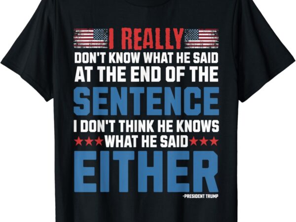 I really don’t what he said at the end of that sentence t-shirt