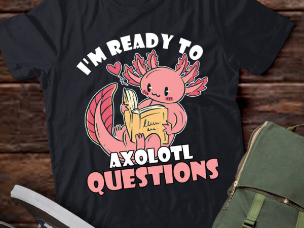 I’m ready to axolotl questions back to school axolotl lover lts-d t shirt design for sale