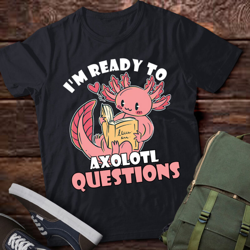 I’m Ready To Axolotl Questions Back To School Axolotl Lover lts-d