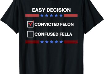 I’d Rather Vote for Convicted Felon Than a Confused Fella T-Shirt